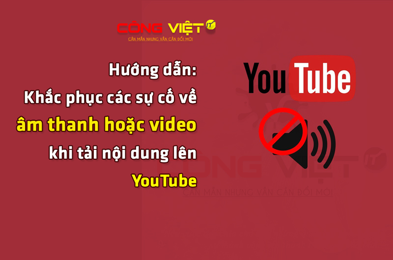 Hướng-dẫn-Khắc-phục-các-sự-cố-về-âm-thanh-hoặc-video-khi-tải-nội-dung-lên-YouTube-congvietblog